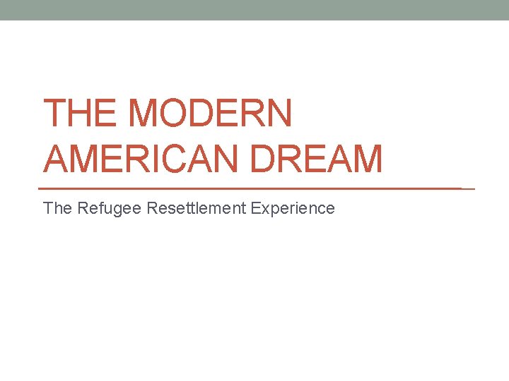 THE MODERN AMERICAN DREAM The Refugee Resettlement Experience 