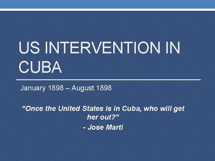 US INTERVENTION IN CUBA January 1898 – August 1898 “Once the United States is