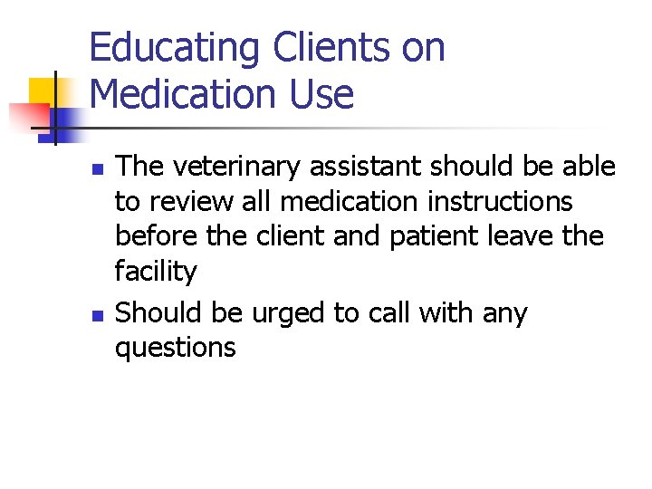 Educating Clients on Medication Use n n The veterinary assistant should be able to