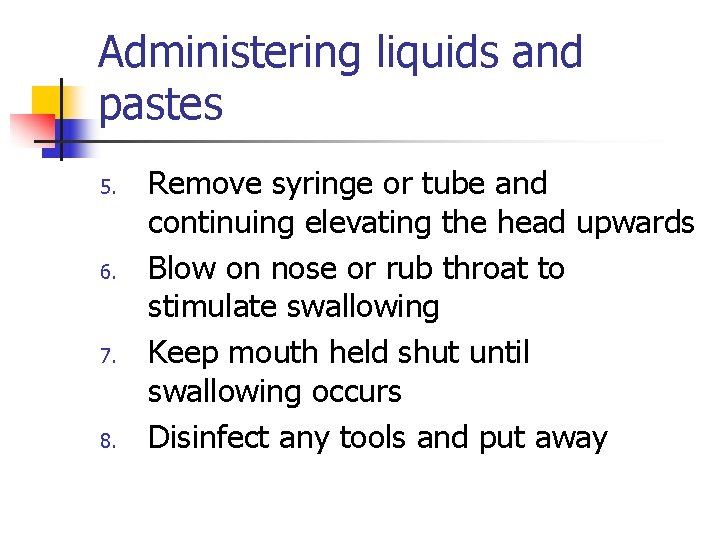 Administering liquids and pastes 5. 6. 7. 8. Remove syringe or tube and continuing