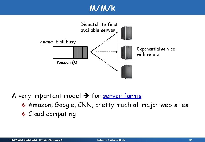 M/M/k Dispatch to first available server queue if all busy Exponential service with rate