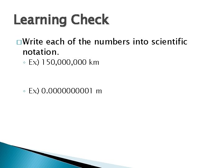 Learning Check � Write each of the numbers into scientific notation. ◦ Ex) 150,