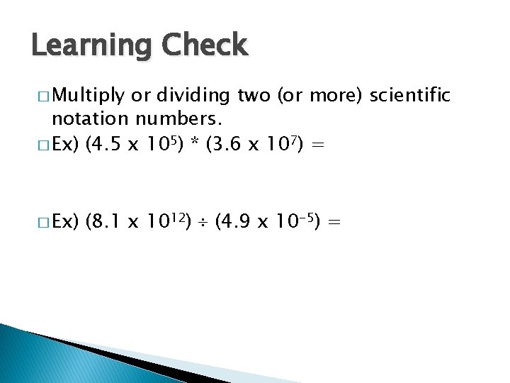 Learning Check � Multiply or dividing two (or more) scientific notation numbers. � Ex)