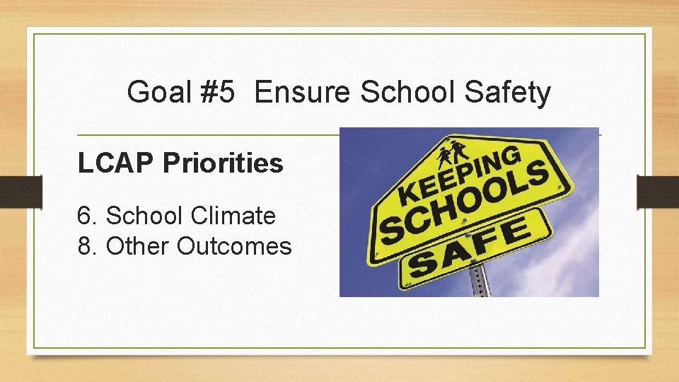 Goal #5 Ensure School Safety LCAP Priorities 6. School Climate 8. Other Outcomes 