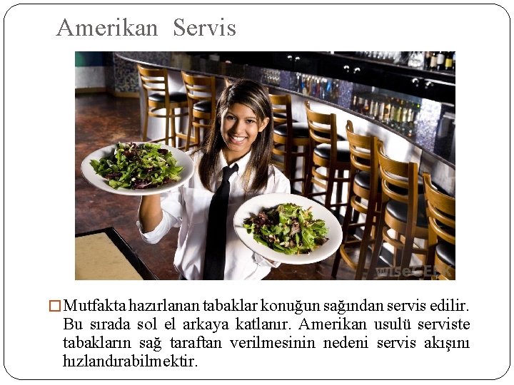 Amerikan Servis � Mutfakta hazırlanan tabaklar konuğun sağından servis edilir. Bu sırada sol el