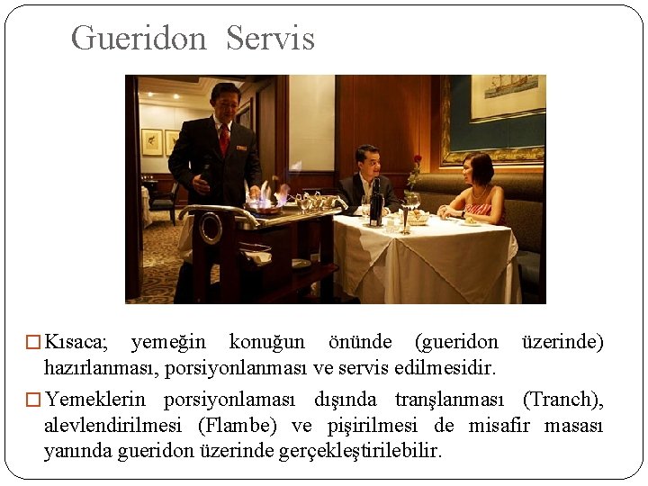 Gueridon Servis � Kısaca; yemeğin konuğun önünde (gueridon üzerinde) hazırlanması, porsiyonlanması ve servis edilmesidir.