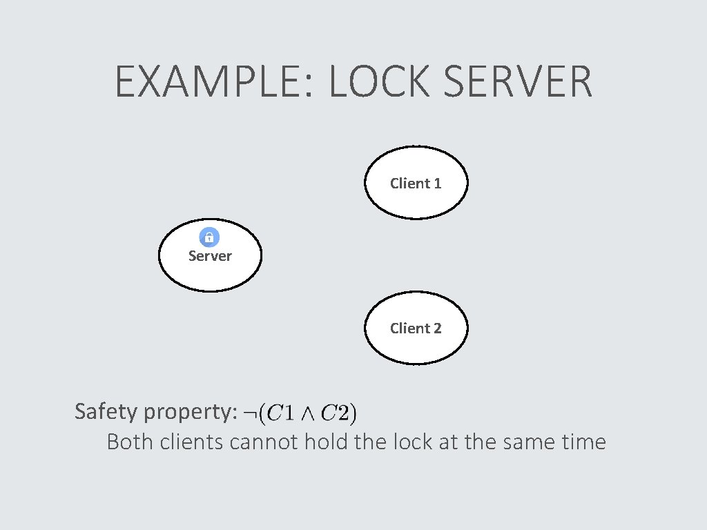 EXAMPLE: LOCK SERVER Client 1 Server Client 2 Safety property: Both clients cannot hold