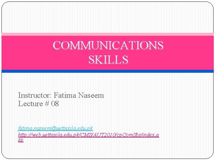 COMMUNICATIONS SKILLS Instructor: Fatima Naseem Lecture # 08 fatima. naseem@uettaxila. edu. pk http: //web.