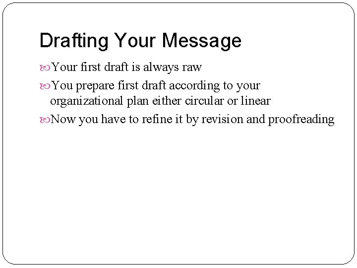 Drafting Your Message Your first draft is always raw You prepare first draft according