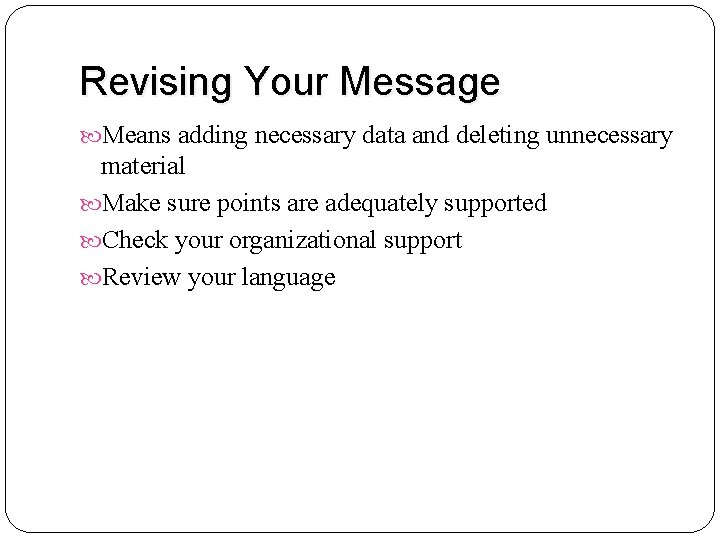 Revising Your Message Means adding necessary data and deleting unnecessary material Make sure points