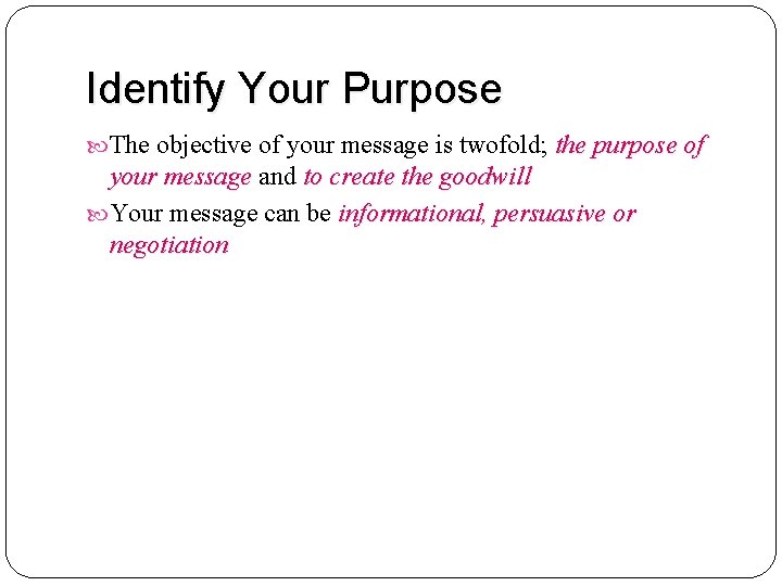 Identify Your Purpose The objective of your message is twofold; the purpose of your