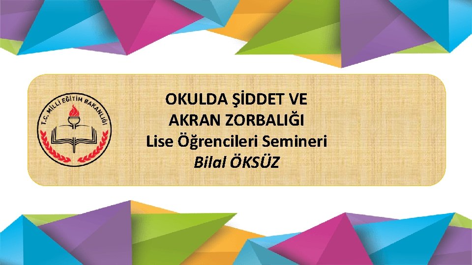 OKULDA ŞİDDET VE AKRAN ZORBALIĞI Lise Öğrencileri Semineri Bilal ÖKSÜZ 