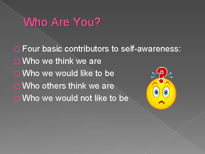 Who Are You? � Four basic contributors to self-awareness: � Who we think we