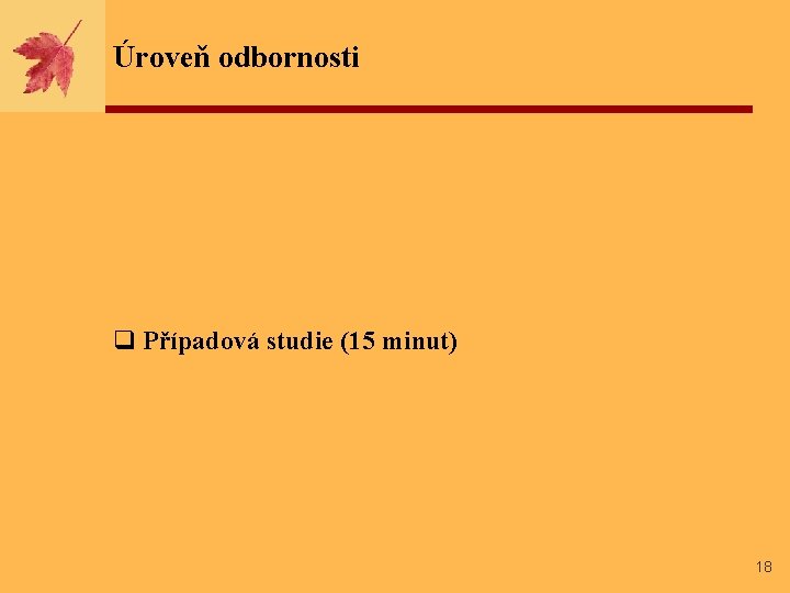 Úroveň odbornosti q Případová studie (15 minut) 18 