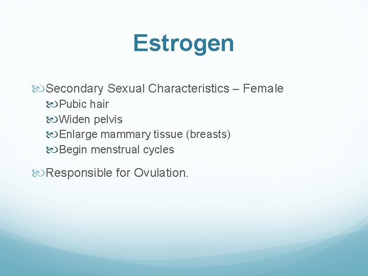 Estrogen Secondary Sexual Characteristics – Female Pubic hair Widen pelvis Enlarge mammary tissue (breasts)