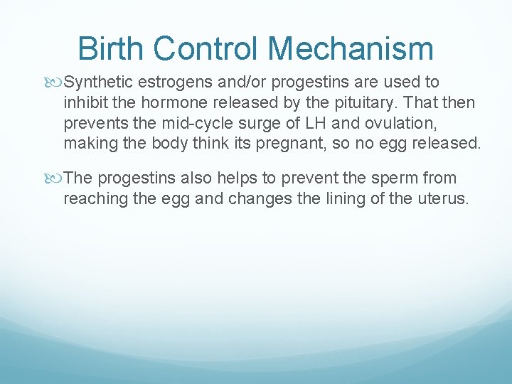 Birth Control Mechanism Synthetic estrogens and/or progestins are used to inhibit the hormone released