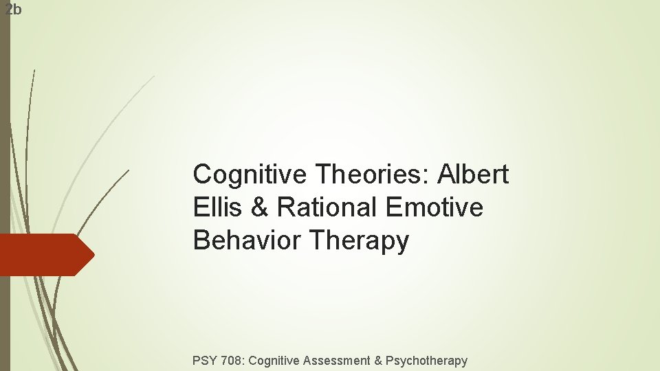 2 b Cognitive Theories: Albert Ellis & Rational Emotive Behavior Therapy PSY 708: Cognitive