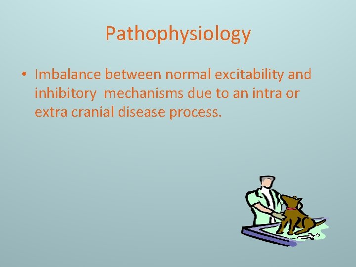 Pathophysiology • Imbalance between normal excitability and inhibitory mechanisms due to an intra or