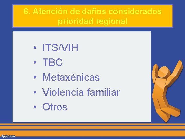 6. Atención de daños considerados prioridad regional • • • ITS/VIH TBC Metaxénicas Violencia