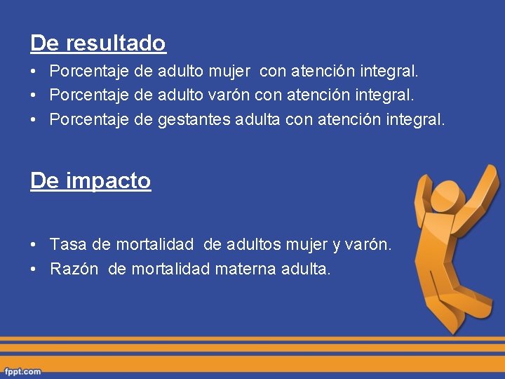 De resultado • Porcentaje de adulto mujer con atención integral. • Porcentaje de adulto