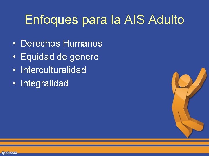 Enfoques para la AIS Adulto • • Derechos Humanos Equidad de genero Interculturalidad Integralidad