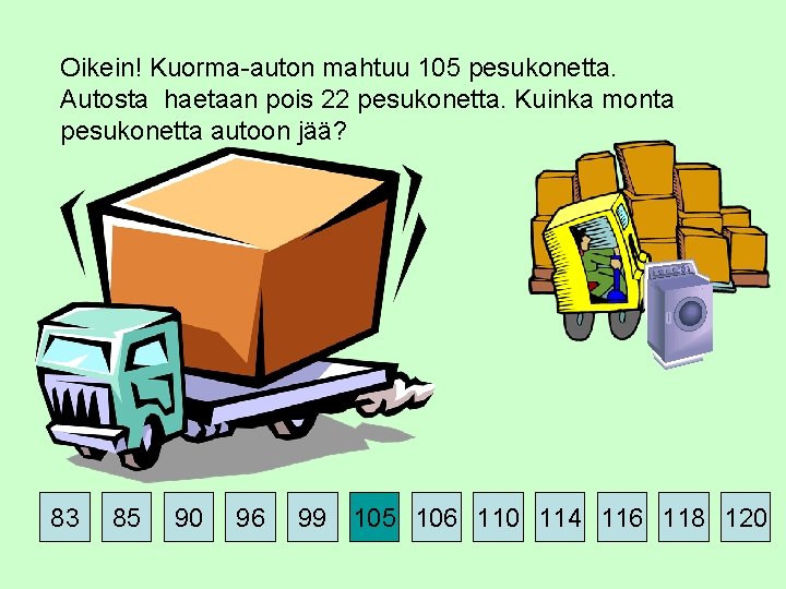 Oikein! Kuorma-auton mahtuu 105 pesukonetta. Autosta haetaan pois 22 pesukonetta. Kuinka monta pesukonetta autoon