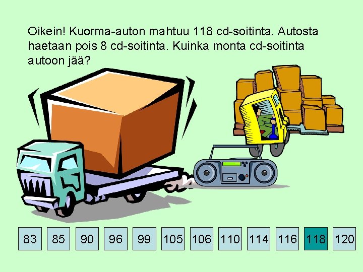 Oikein! Kuorma-auton mahtuu 118 cd-soitinta. Autosta haetaan pois 8 cd-soitinta. Kuinka monta cd-soitinta autoon