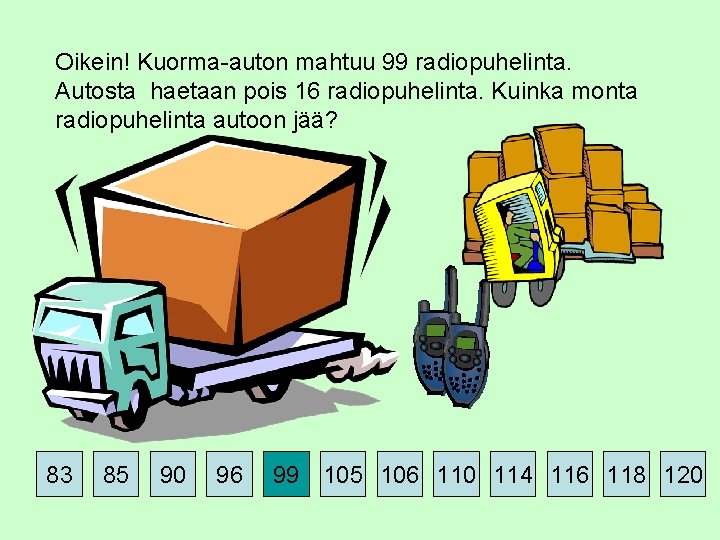 Oikein! Kuorma-auton mahtuu 99 radiopuhelinta. Autosta haetaan pois 16 radiopuhelinta. Kuinka monta radiopuhelinta autoon