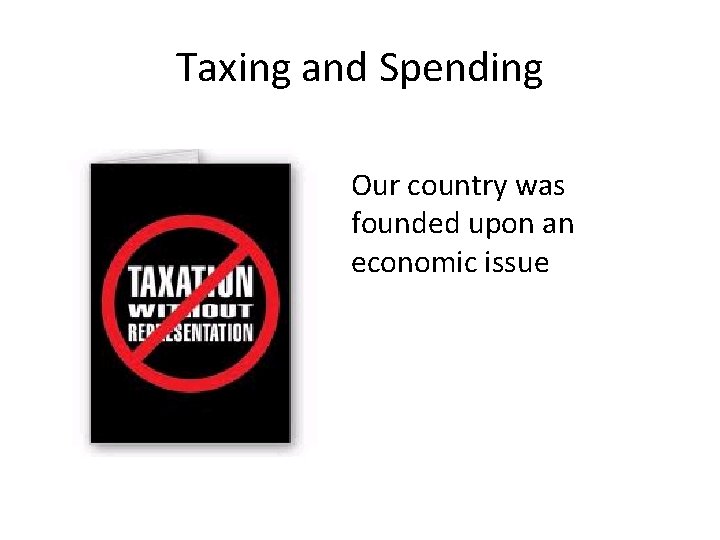 Taxing and Spending Our country was founded upon an economic issue 