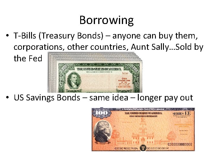 Borrowing • T-Bills (Treasury Bonds) – anyone can buy them, corporations, other countries, Aunt