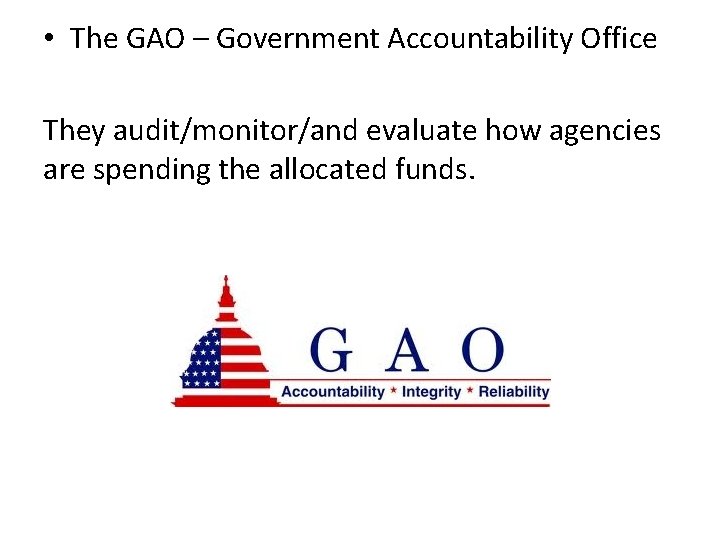 • The GAO – Government Accountability Office They audit/monitor/and evaluate how agencies are
