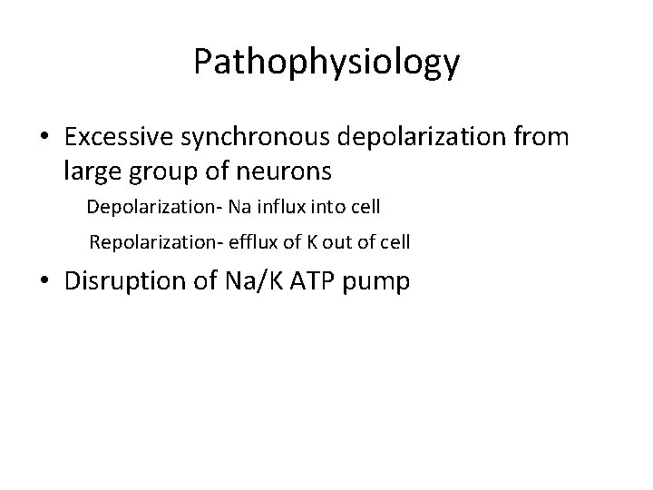 Pathophysiology • Excessive synchronous depolarization from large group of neurons Depolarization- Na influx into
