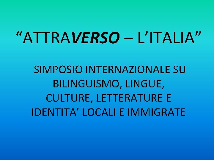 “ATTRAVERSO – L’ITALIA” SIMPOSIO INTERNAZIONALE SU BILINGUISMO, LINGUE, CULTURE, LETTERATURE E IDENTITA’ LOCALI E