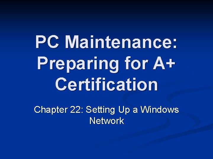 PC Maintenance: Preparing for A+ Certification Chapter 22: Setting Up a Windows Network 
