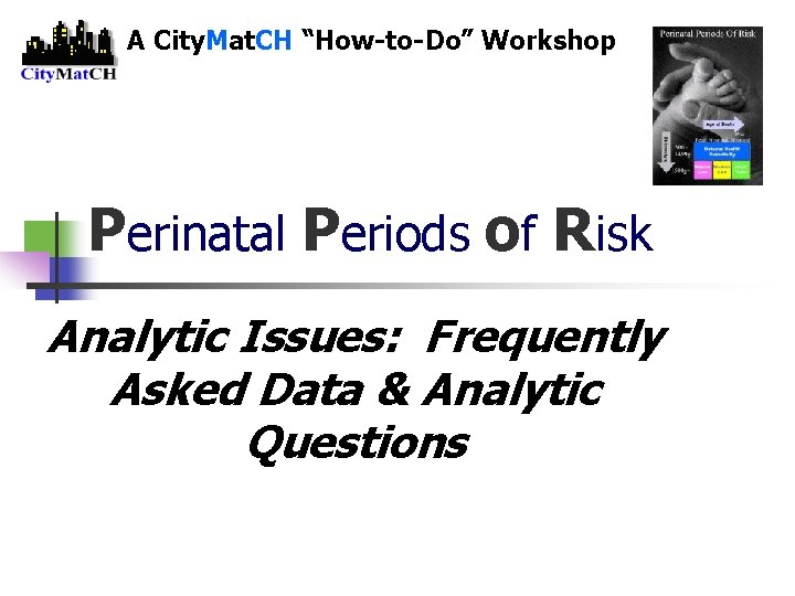 A City. Mat. CH “How-to-Do” Workshop Perinatal Periods of Risk Analytic Issues: Frequently Asked