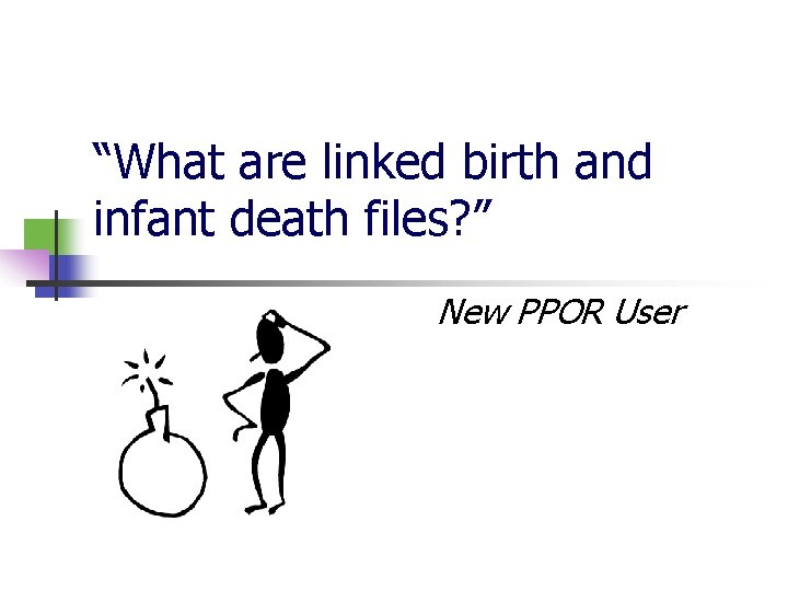 “What are linked birth and infant death files? ” New PPOR User 