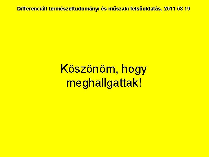 Differenciált természettudományi és műszaki felsőoktatás, 2011 03 19 Köszönöm, hogy meghallgattak! 