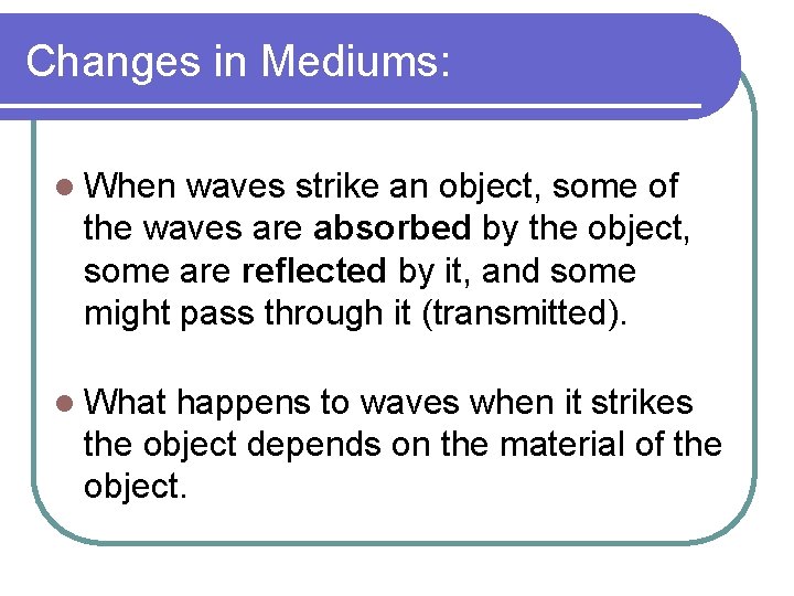 Changes in Mediums: l When waves strike an object, some of the waves are