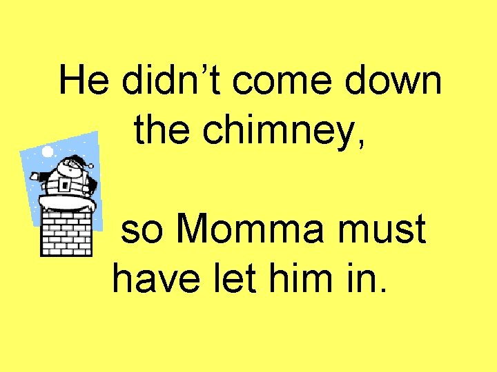 He didn’t come down the chimney, so Momma must have let him in. 
