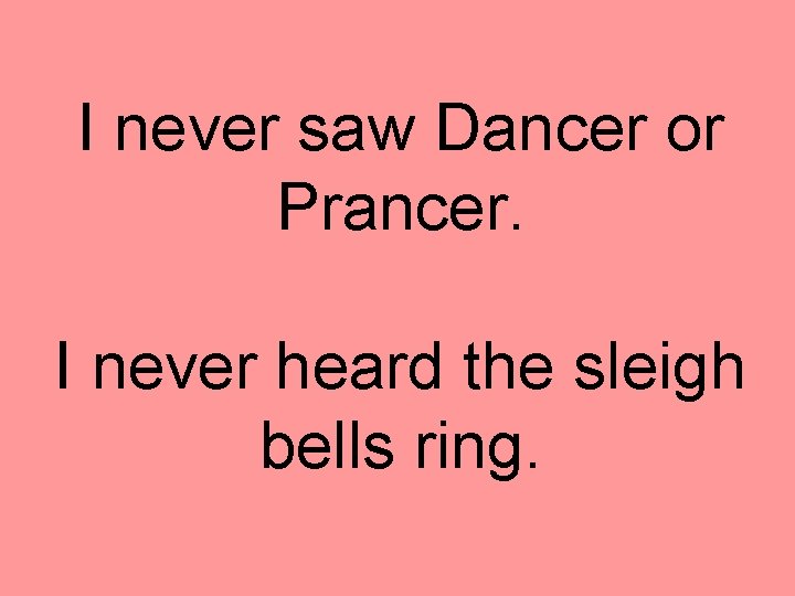 I never saw Dancer or Prancer. I never heard the sleigh bells ring. 