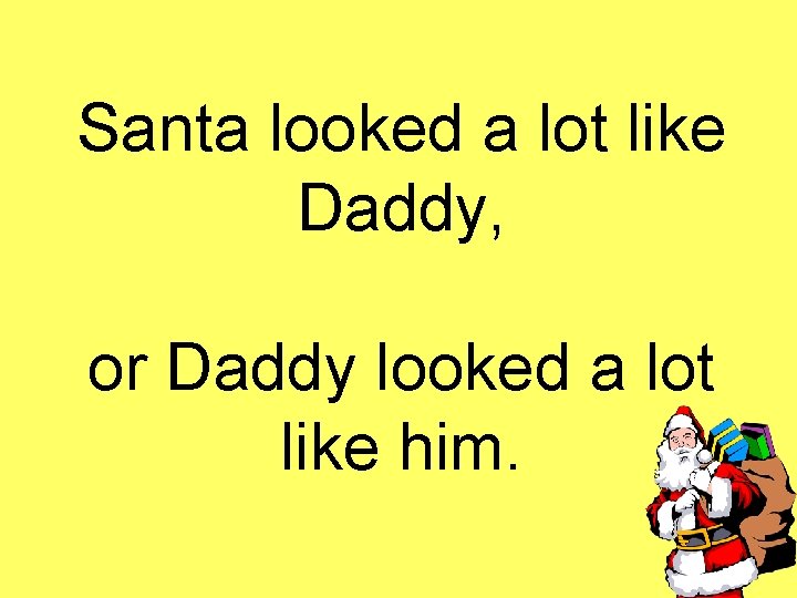 Santa looked a lot like Daddy, or Daddy looked a lot like him. 