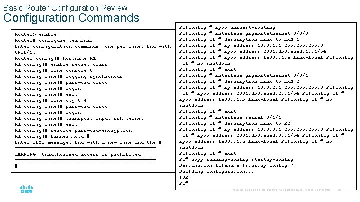 Basic Router Configuration Review Configuration Commands Router> enable Router# configure terminal Enter configuration commands,