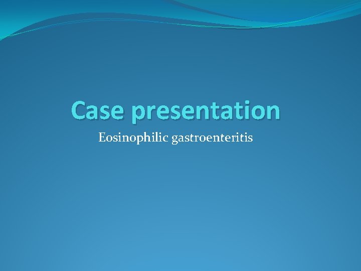 Case presentation Eosinophilic gastroenteritis Case presentation Eosinophilic gastroenteritis