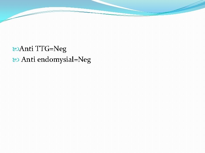 Anti TTG=Neg Anti endomysial=Neg Anti TTG=Neg Anti endomysial=Neg