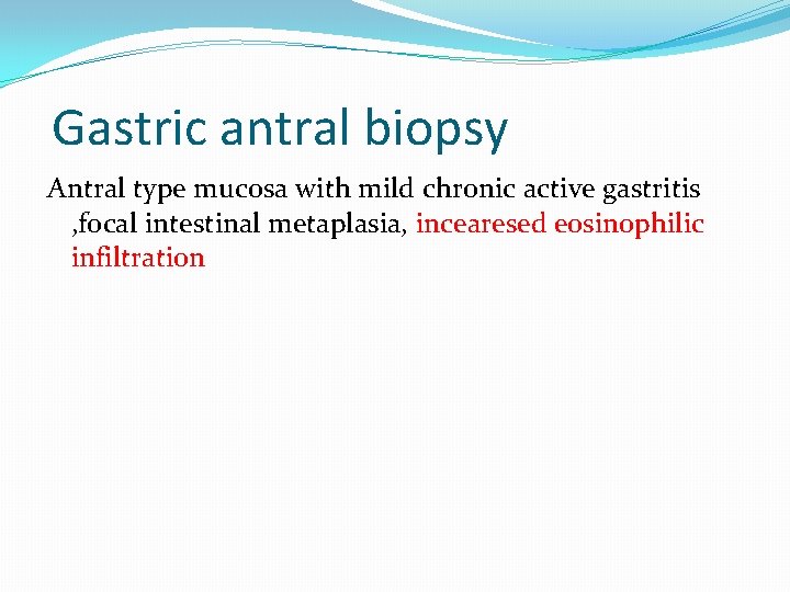 Gastric antral biopsy Antral type mucosa with mild chronic active gastritis , focal intestinal Gastric antral biopsy Antral type mucosa with mild chronic active gastritis , focal intestinal