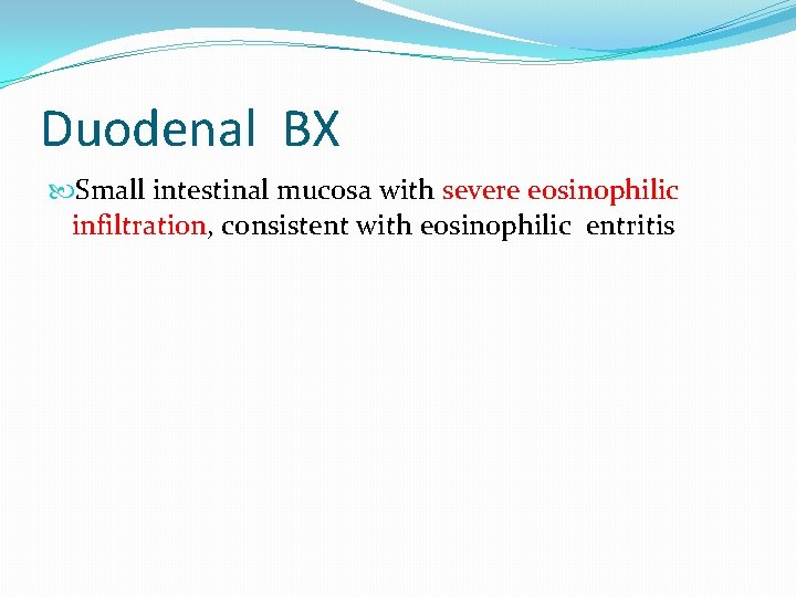 Duodenal BX Small intestinal mucosa with severe eosinophilic infiltration, consistent with eosinophilic entritis Duodenal BX Small intestinal mucosa with severe eosinophilic infiltration, consistent with eosinophilic entritis
