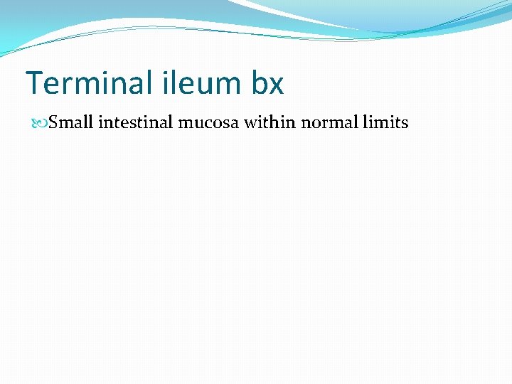 Terminal ileum bx Small intestinal mucosa within normal limits Terminal ileum bx Small intestinal mucosa within normal limits