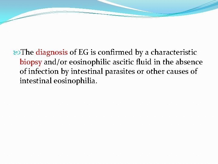 The diagnosis of EG is confirmed by a characteristic biopsy and/or eosinophilic ascitic The diagnosis of EG is confirmed by a characteristic biopsy and/or eosinophilic ascitic