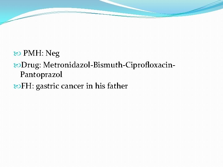 PMH: Neg Drug: Metronidazol-Bismuth-Ciprofloxacin. Pantoprazol FH: gastric cancer in his father PMH: Neg Drug: Metronidazol-Bismuth-Ciprofloxacin. Pantoprazol FH: gastric cancer in his father