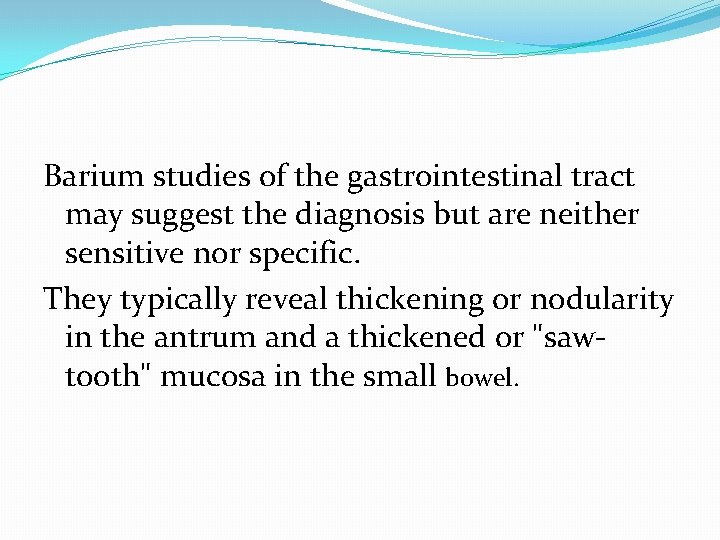 Barium studies of the gastrointestinal tract may suggest the diagnosis but are neither sensitive Barium studies of the gastrointestinal tract may suggest the diagnosis but are neither sensitive